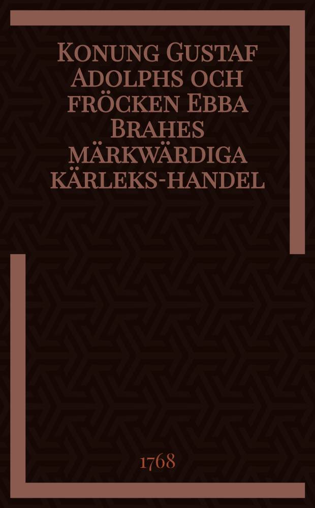 Konung Gustaf Adolphs och fröcken Ebba Brahes märkwärdiga kärleks-handel