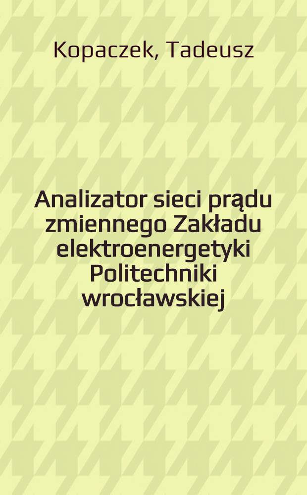 Analizator sieci prądu zmiennego Zakładu elektroenergetyki Politechniki wrocławskiej : Pracownia prototypów aparatów elektr. Politechniki wrocławskiej
