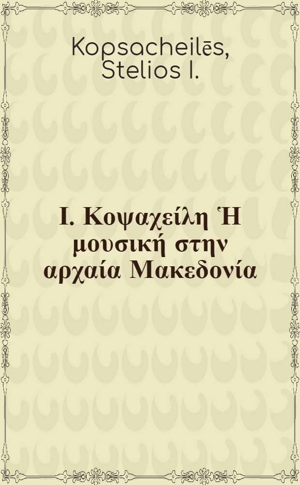 &Sigma;&tau;έ&lambda;&iota;&omicron;&upsilon; &Iota;. &Kappa;&omicron;&psi;&alpha;&chi;&epsilon;ί&lambda;&eta; Ἡ &mu;&omicron;&upsilon;&sigma;&iota;&kappa;ή &sigma;&tau;&eta;&nu; &alpha;&rho;&chi;&alpha;ί&alpha; &Mu;&alpha;&kappa;&epsilon;&delta;&omicron;&nu;ί&alpha;