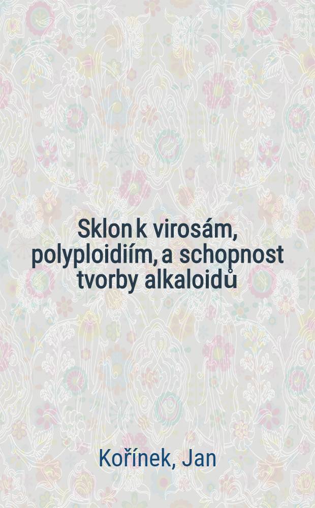 Sklon k virosám, polyploidiím, a schopnost tvorby alkaloidů : (Mikrobiologický ústav přírodovědecké fakulty university Karlovy) : Předloženo dne 10. března 1950