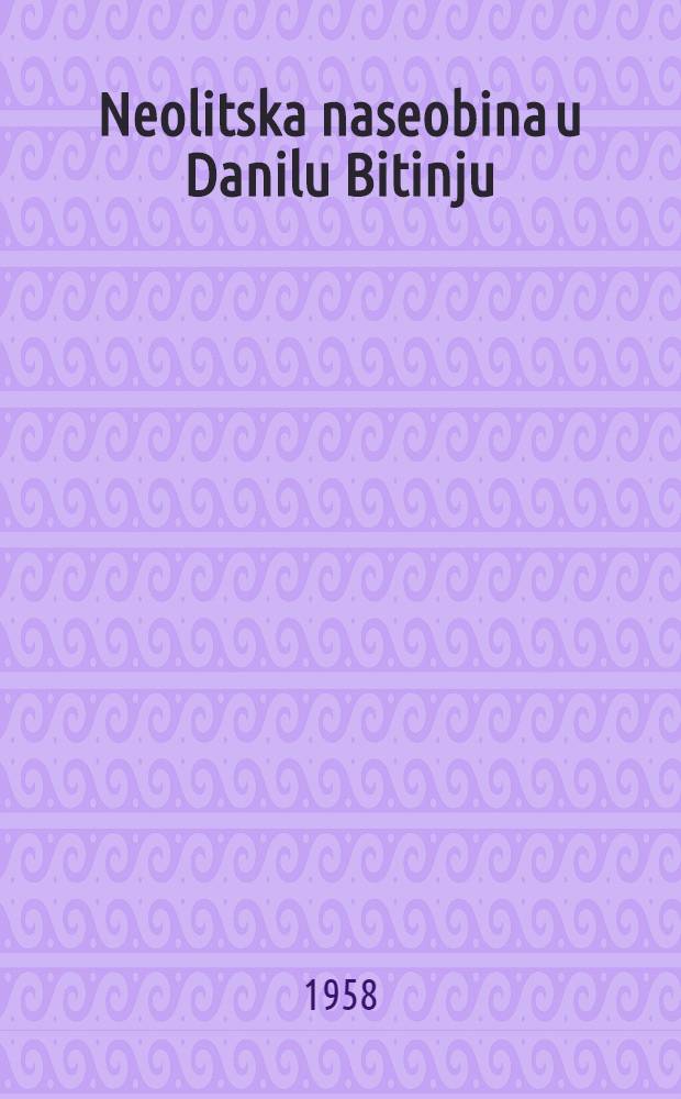 Neolitska naseobina u Danilu Bitinju : Rezultati istraživanja u 1953. godini