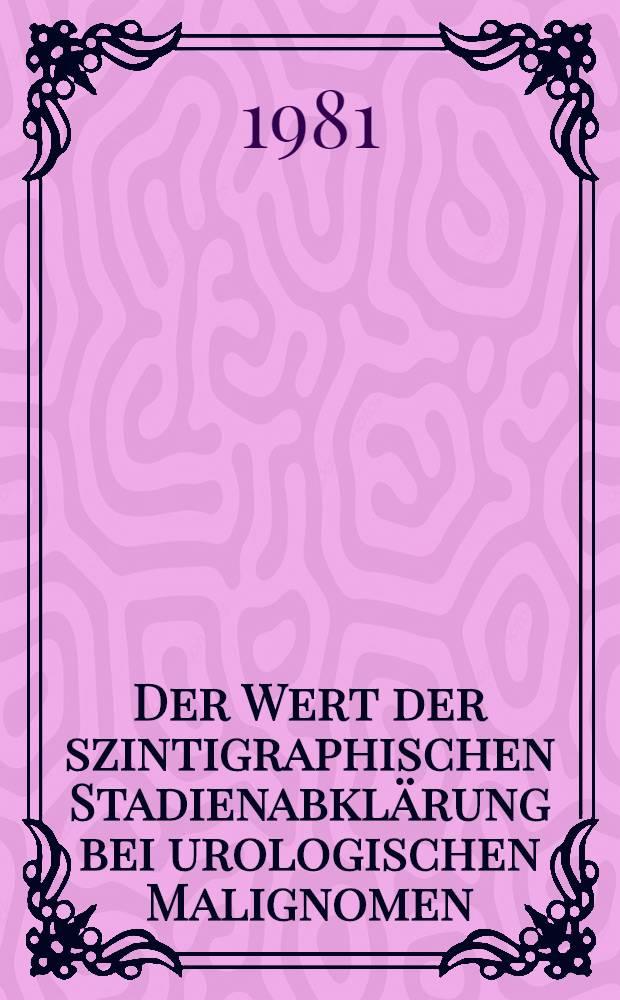 Der Wert der szintigraphischen Stadienabklärung bei urologischen Malignomen : Hodenkarzinom und Harnblasenkarzinom : Inaug.-Diss