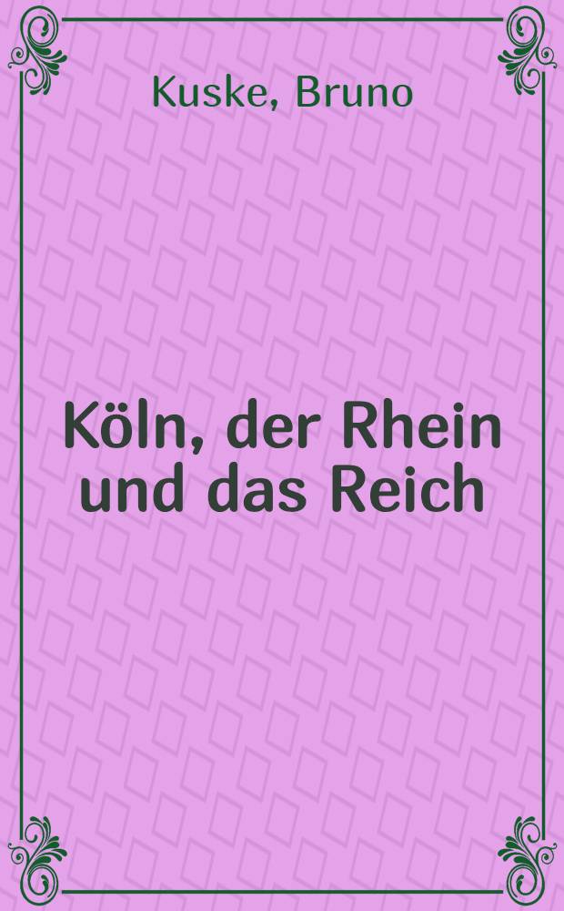 Köln, der Rhein und das Reich : Beiträge fünf Jahrzehnten wirtschaftsgeschichtlicher Forschung