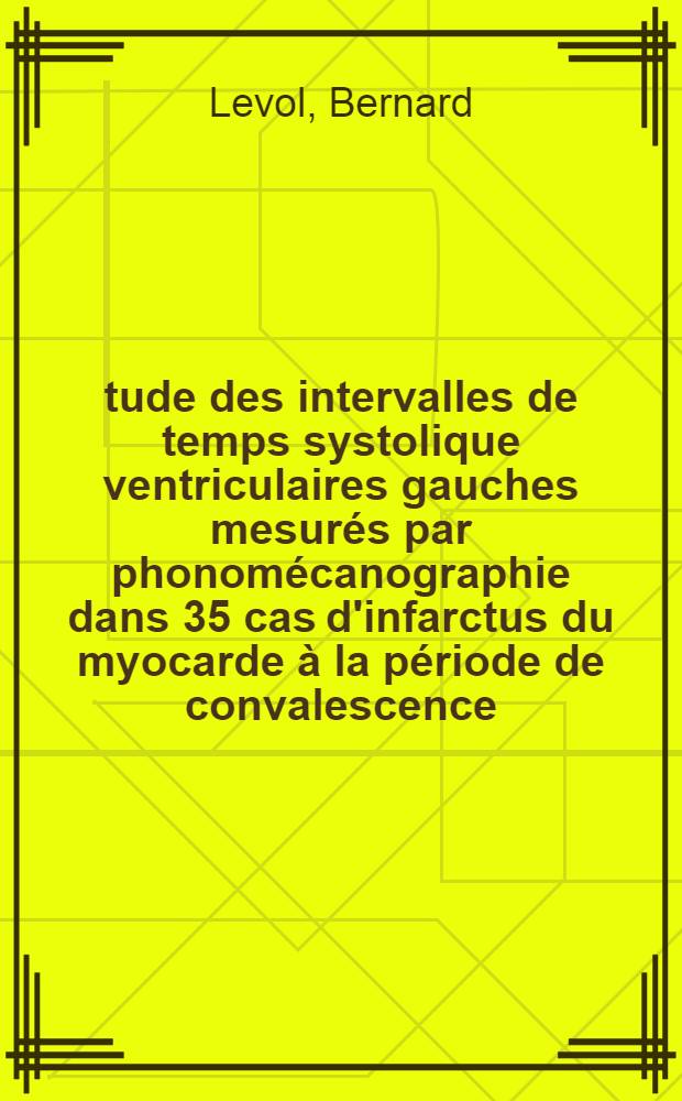 Étude des intervalles de temps systolique ventriculaires gauches mesurés par phonomécanographie dans 35 cas d'infarctus du myocarde à la période de convalescence : Thèse ..