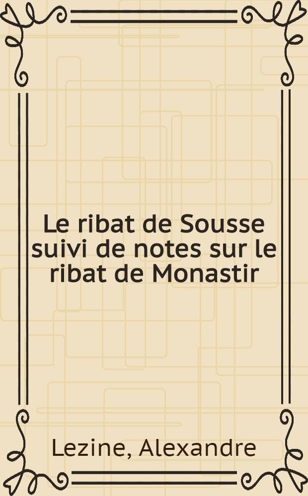 Le ribat de Sousse suivi de notes sur le ribat de Monastir