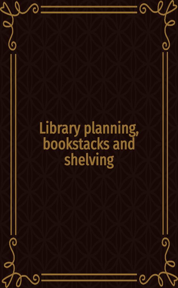 Library planning, bookstacks and shelving : With contributions from the architects' and librarian's points of view