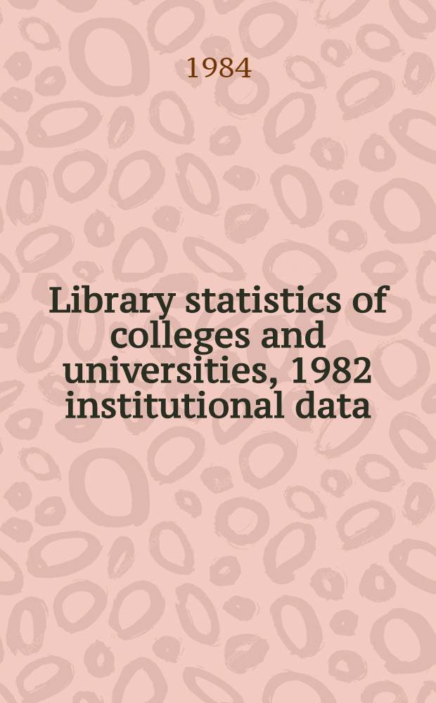 Library statistics of colleges and universities, 1982 institutional data : Data gathered by the Nat. center for education statistics, U. S. Dep. of education