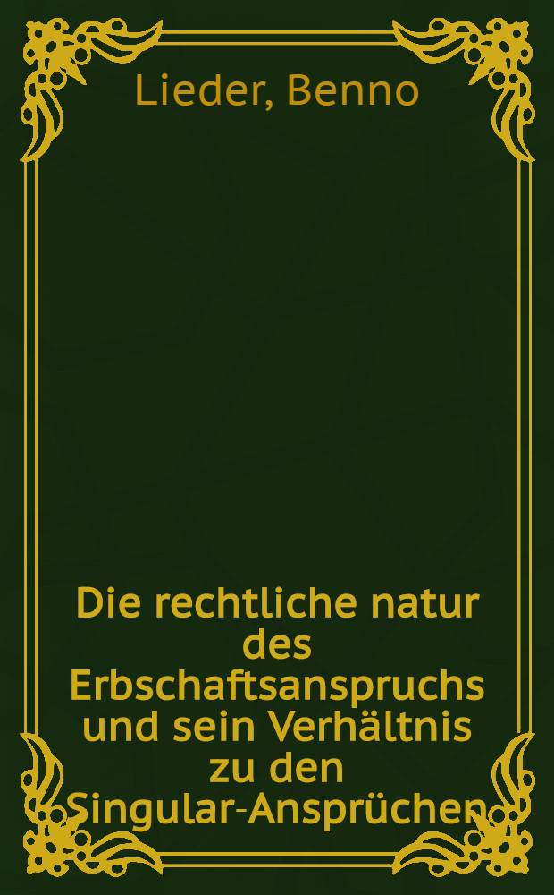 Die rechtliche natur des Erbschaftsanspruchs und sein Verhältnis zu den Singular-Ansprüchen : Inaug.-Diss. ... der ... Rechts- und staatswissenschaftlichen Fakultät der Albertus-Universität zu Königsberg Pr
