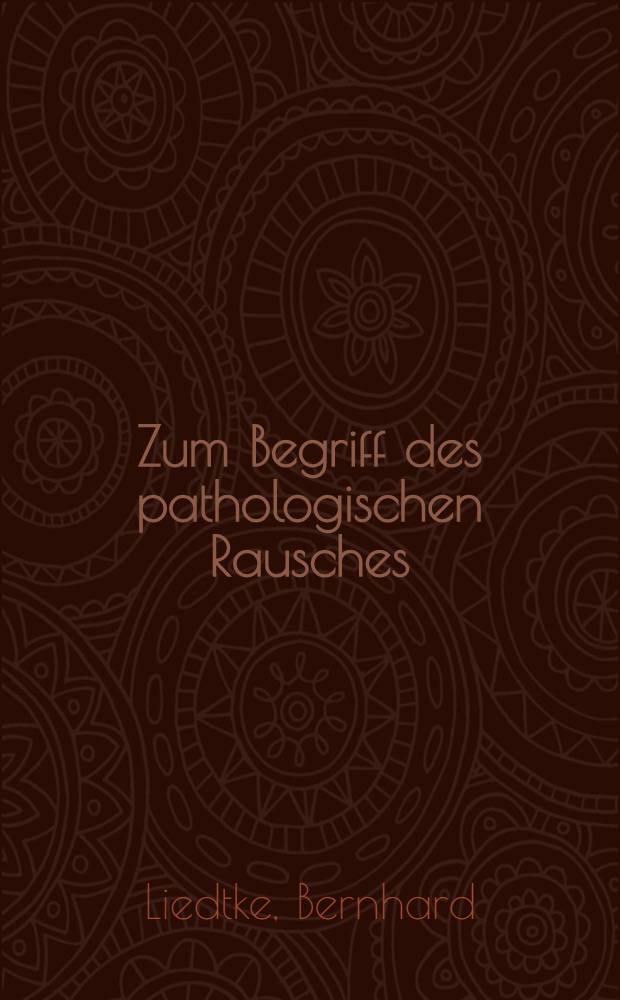 Zum Begriff des pathologischen Rausches : Inaug.-Diss. ... der ... Med. Fakultät der ... Univ. zu Bonn