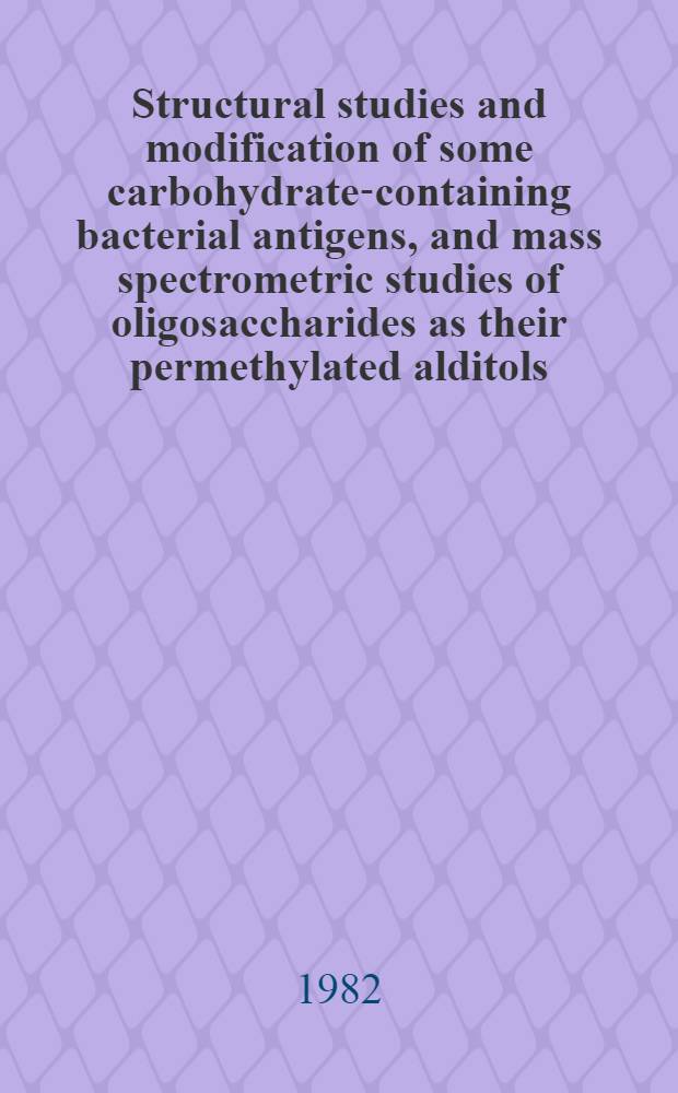 Structural studies and modification of some carbohydrate-containing bacterial antigens, and mass spectrometric studies of oligosaccharides as their permethylated alditols : Diss.