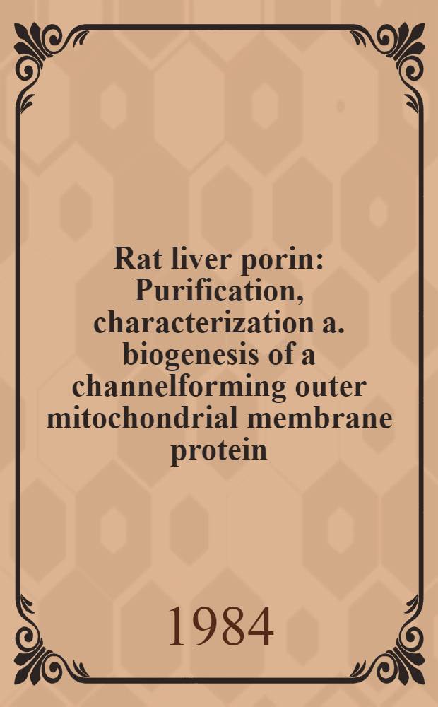 Rat liver porin : Purification, characterization a. biogenesis of a channelforming outer mitochondrial membrane protein : A diss.
