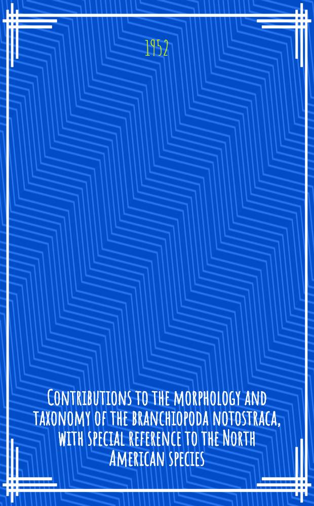 Contributions to the morphology and taxonomy of the branchiopoda notostraca, with special reference to the North American species