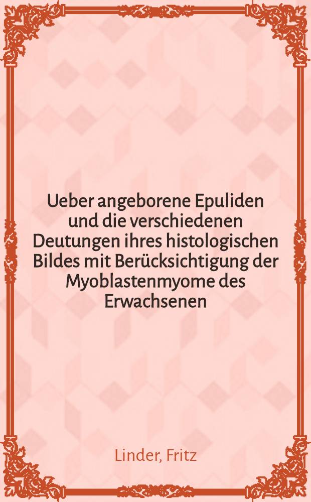 Ueber angeborene Epuliden und die verschiedenen Deutungen ihres histologischen Bildes mit Berücksichtigung der Myoblastenmyome des Erwachsenen : Zahnärztliche Inaug.-Diss. zur Erlangung der Doktorwürde ... der ... Universität zu Heidelberg