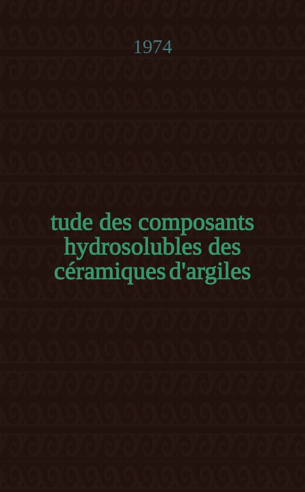 Étude des composants hydrosolubles des céramiques d'argiles : 1-re thèse