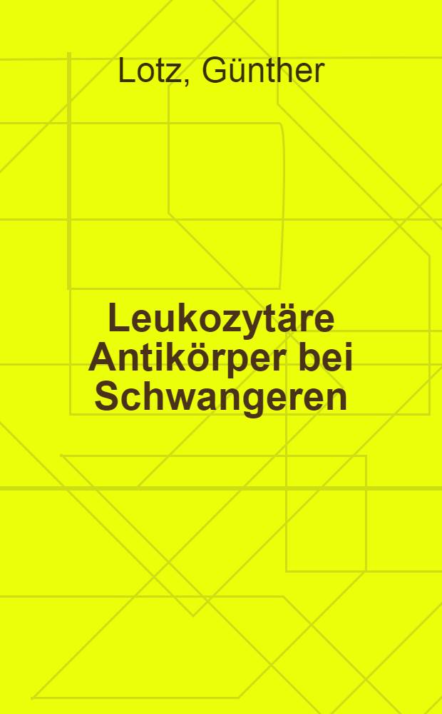 Leukozytäre Antikörper bei Schwangeren; ihre Bedeutung für die Mutter und den Foeten : Inaug.-Diss. ... der ... Med. Fak. der ... Univ. zu Bonn
