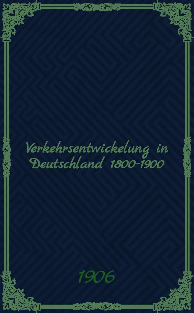 Verkehrsentwickelung in Deutschland 1800-1900 : Sechs volkst&uuml;mliche Vortr. &uuml;ber Deutschlands Eisenbahnen und Binnenwasserstrassen, ihre Entwicklung und Verwaltung, sowie ihre Bedeutung f&uuml;r die heutige Volkswirtschaft