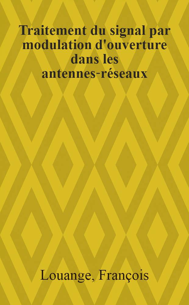 Traitement du signal par modulation d'ouverture dans les antennes-réseaux : Thèse prés. à l'Univ. sci. et méd. de Grenoble ..