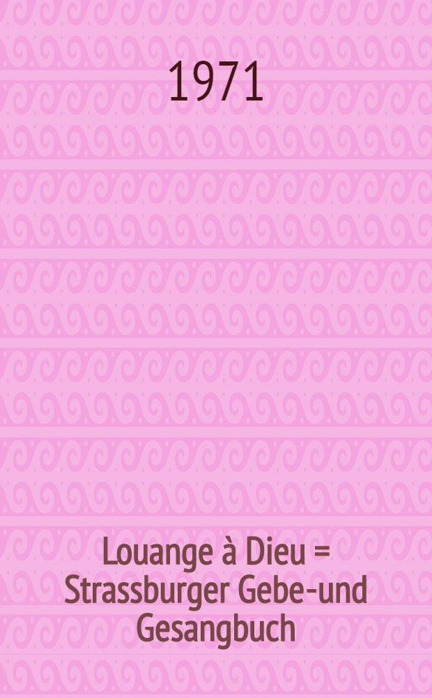 Louange à Dieu = Strassburger Gebet- und Gesangbuch : Prières et chants de l'assemblée : Recueil du diocèse de Strasbourg