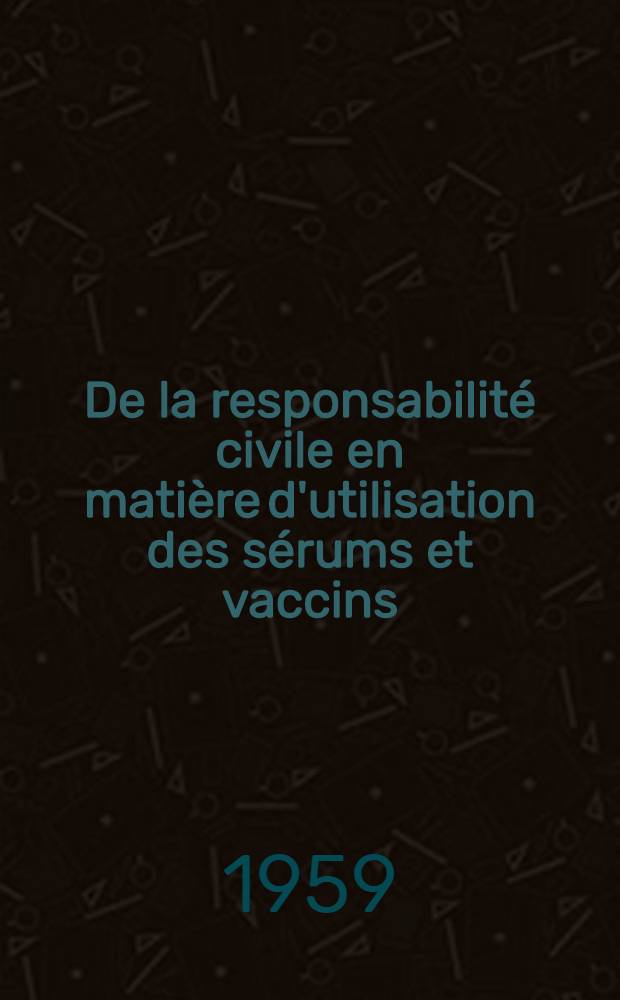 De la responsabilité civile en matière d'utilisation des sérums et vaccins : Thèse pour le doctorat vétérinaire (diplôme d'État), présentée ... devant la Faculté mixte de méd. et de pharmacie de Toulouse