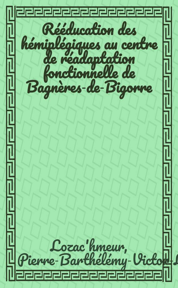 Rééducation des hémiplégiques au centre de réadaptation fonctionnelle de Bagnères-de-Bigorre : Thèse ..