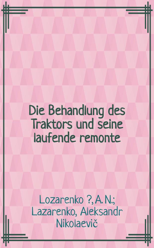 ... Die Behandlung des Traktors und seine laufende remonte : Aus dem russischen uebersetzt