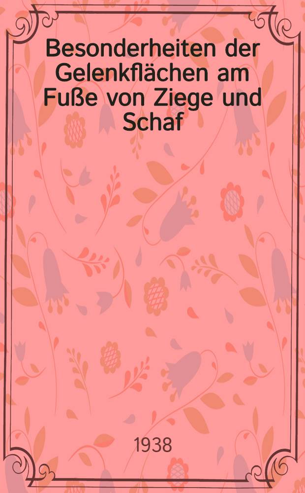 Besonderheiten der Gelenkflächen am Fuße von Ziege und Schaf (mit perforierenden und anderen Synovialgruben) : Inaug.-Diss. zur Erlangung der Doktorwürde der ... Univ. Leipzig
