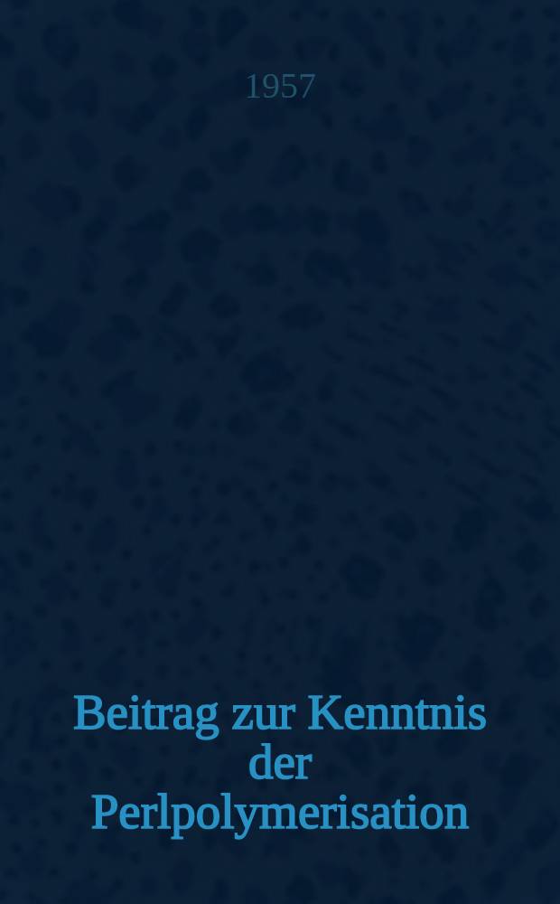 Beitrag zur Kenntnis der Perlpolymerisation : Von der ... Techn. Hochschule in Zürich zur Erlangung der Würde eines Doktors der techn. Wiss. genehmigte Promotionsarbeit