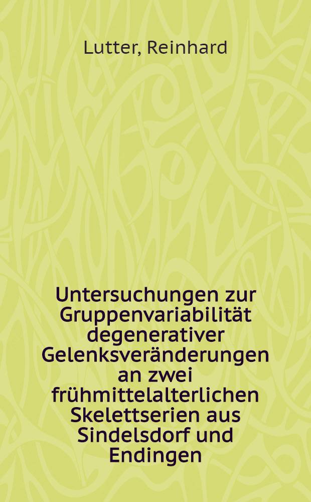 Untersuchungen zur Gruppenvariabilität degenerativer Gelenksveränderungen an zwei frühmittelalterlichen Skelettserien aus Sindelsdorf und Endingen : Inaug.-Diss