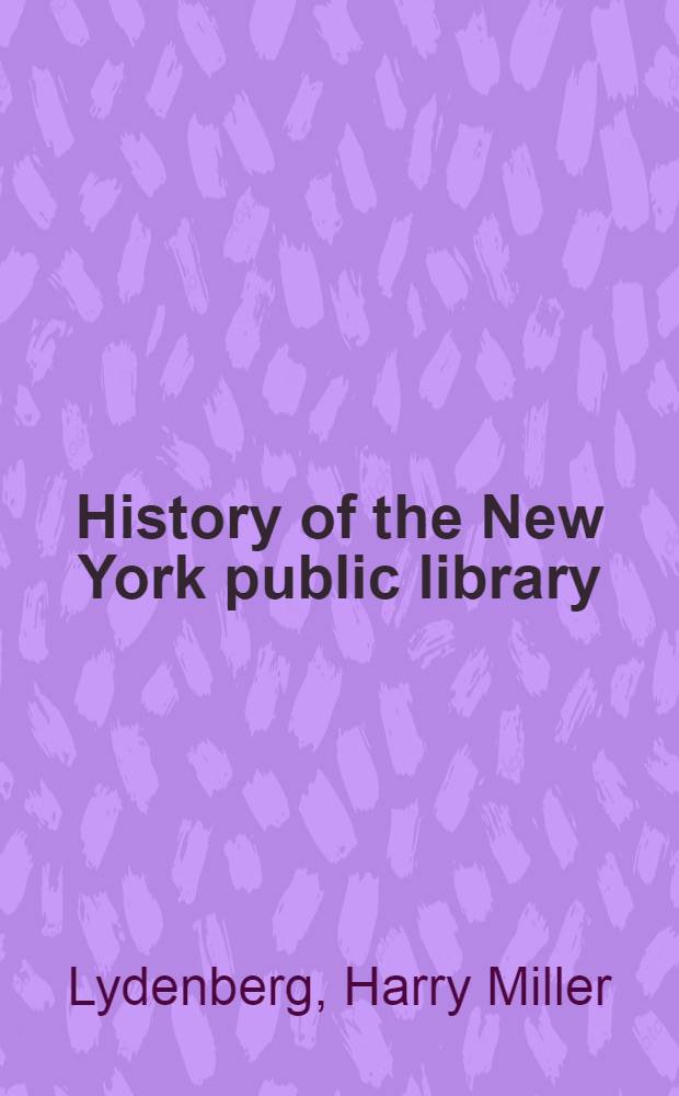 History of the New York public library : Astor, Lenox and Tilden foundations