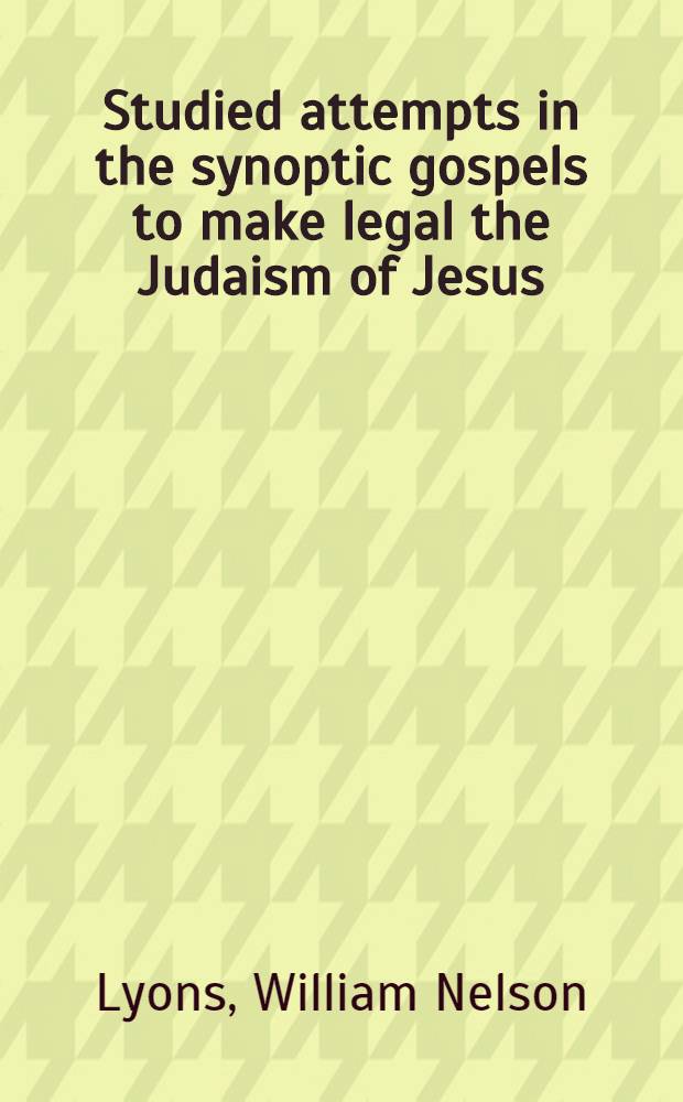 Studied attempts in the synoptic gospels to make legal the Judaism of Jesus : A part of a diss