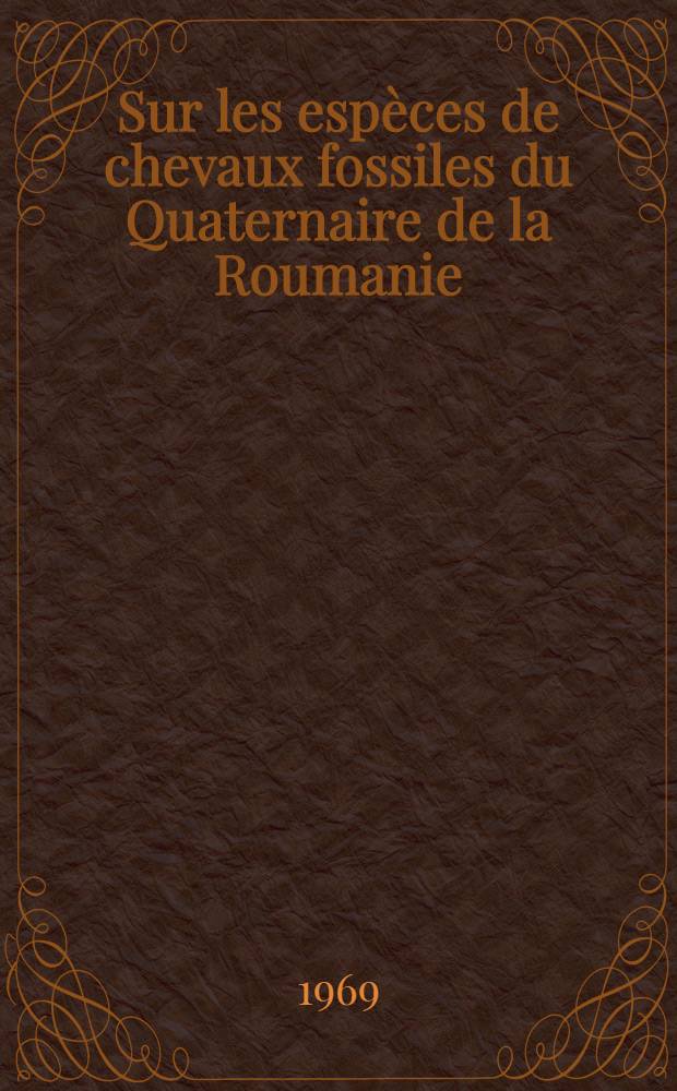 Sur les espèces de chevaux fossiles du Quaternaire de la Roumanie