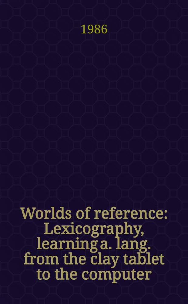 Worlds of reference : Lexicography, learning a. lang. from the clay tablet to the computer