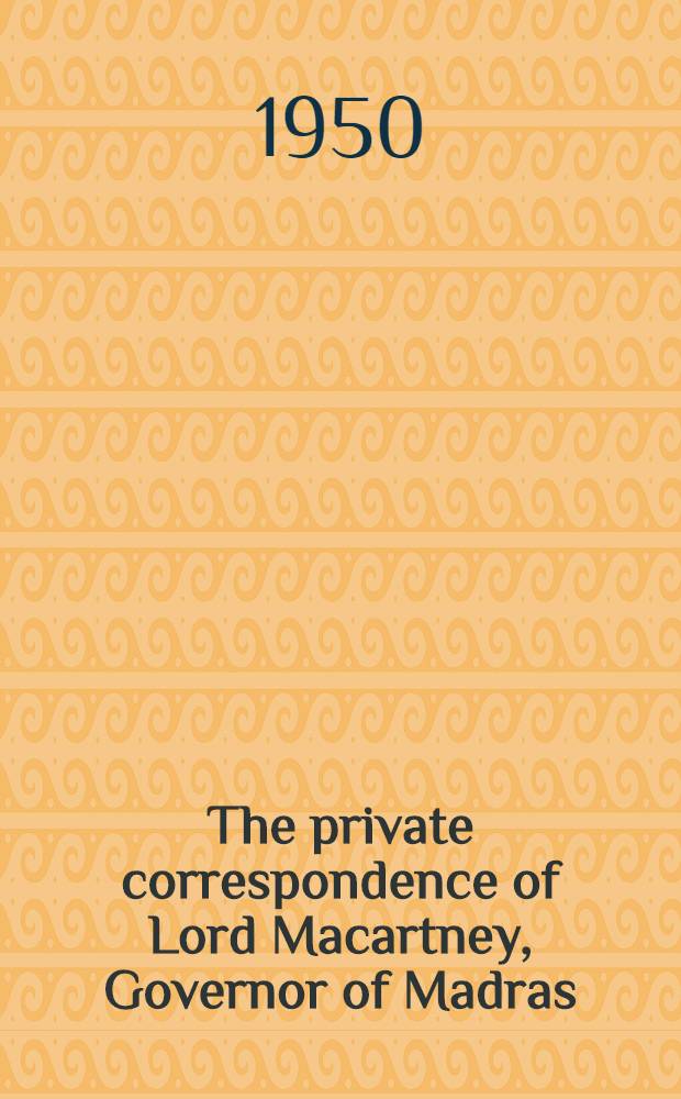 The private correspondence of Lord Macartney, Governor of Madras (1781 - 85)