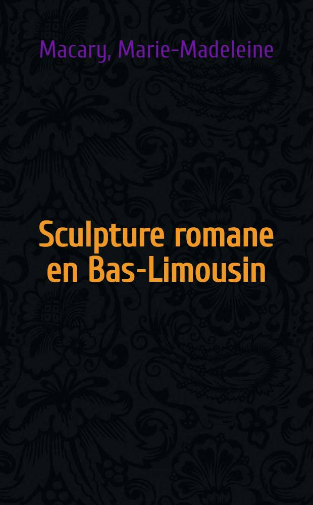 Sculpture romane en Bas-Limousin : Textes et photos de Marie-Madeleine Macary