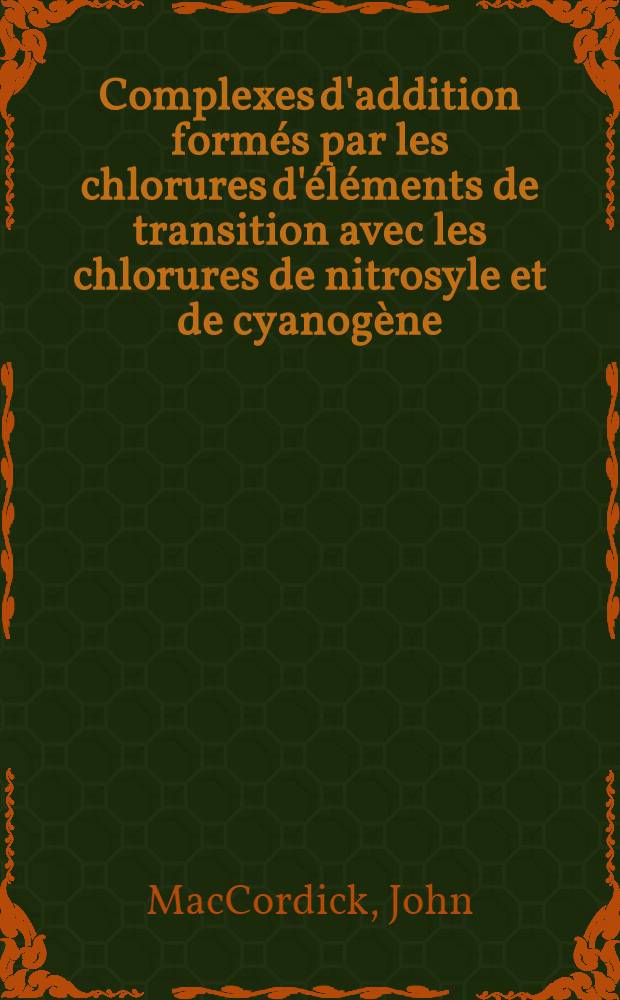 Complexes d'addition formés par les chlorures d'éléments de transition avec les chlorures de nitrosyle et de cyanogène : Thèse prés. à la Fac. des sciences de l'Univ. Louis-Pasteur de Strasbourg ..