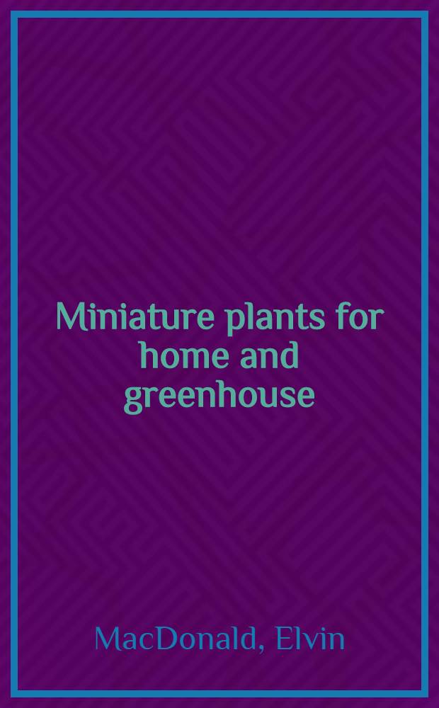 Miniature plants for home and greenhouse