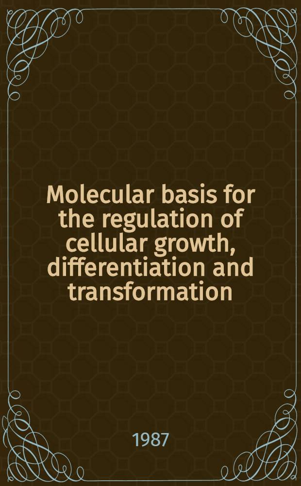 Molecular basis for the regulation of cellular growth, differentiation and transformation : Proc. of a conf. spons. by the Howard Hughes Med. inst., held in Coconut Grove, Fla., Nov. 10 a. 11, 1986