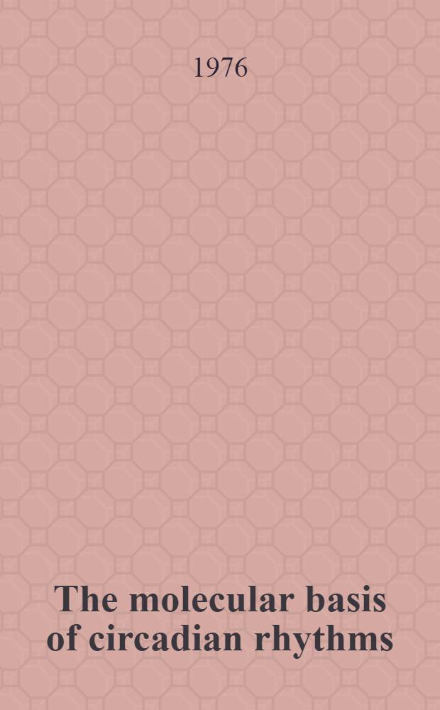 The molecular basis of circadian rhythms : Rep. of the Dahlem workshop on the molecular basis of circadian rhythms Berlin 1975, Nov. 3 to 7