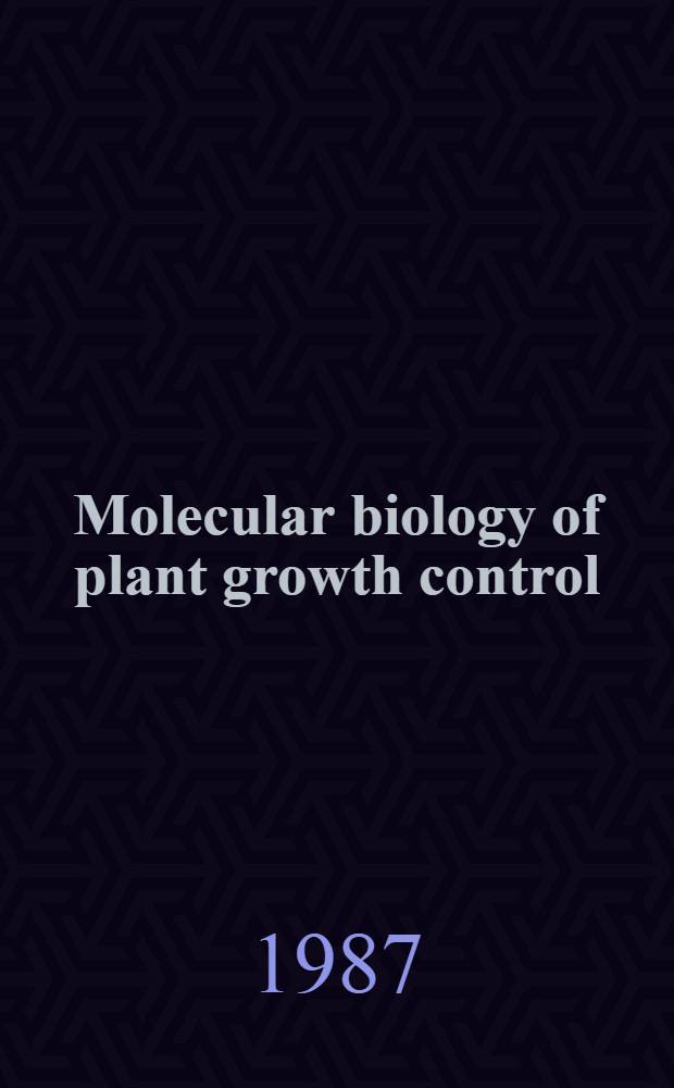 Molecular biology of plant growth control : Proc. of the ARCO Plant cell research inst. : UCLA symp. held in Lake Tahoe (Calif.), Febr. 22-28, 1986