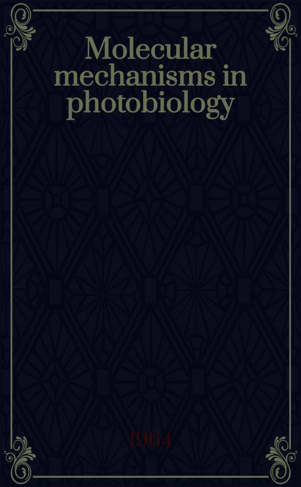 Molecular mechanisms in photobiology : Proceedings of a Symposium held at Wakulla Springs, Florida, Febr. 16-21, 1964