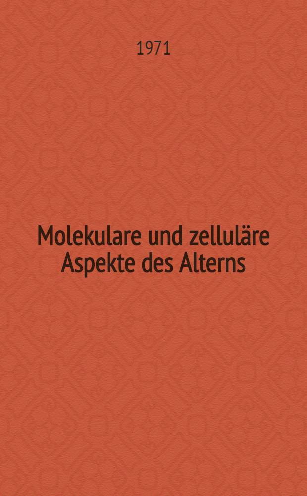 Molekulare und zelluläre Aspekte des Alterns : 1. Giessener Symposion über experimentelle Gerontologie, 12. und 13. März 1971