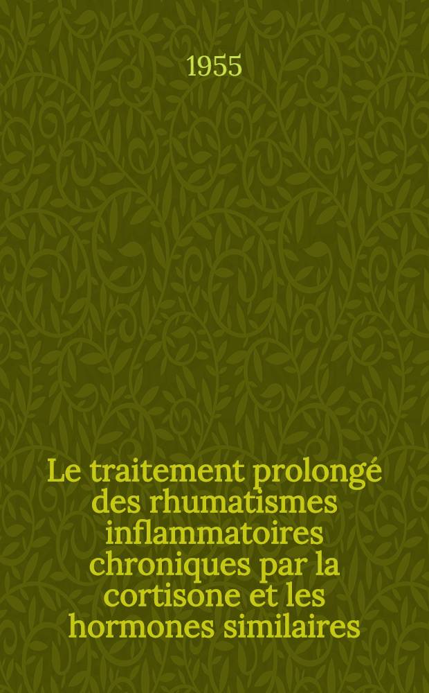 Le traitement prolongé des rhumatismes inflammatoires chroniques par la cortisone et les hormones similaires : (À propos de 57 observations) : Thèse pour le doctorat en méd., présentée ..