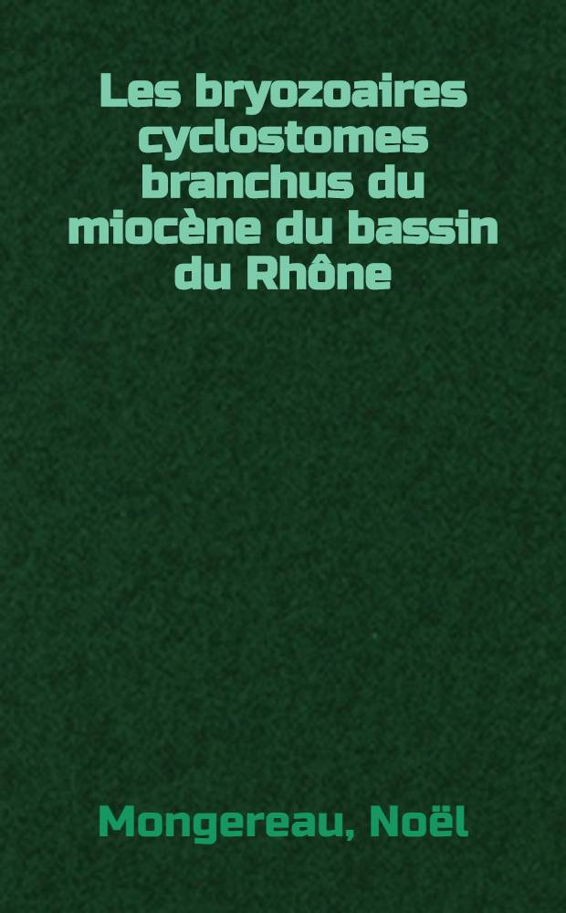 Les bryozoaires cyclostomes branchus du miocène du bassin du Rhône (France) : Thèse prés. à la Fac. des sciences de l'Univ. de Lyon ..