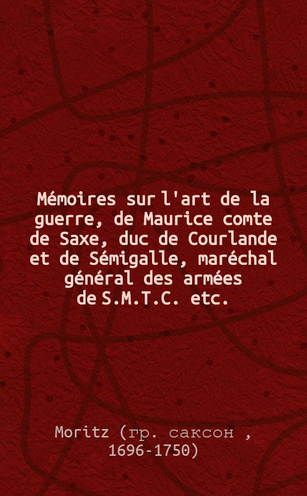 Mémoires sur l'art de la guerre, de Maurice comte de Saxe, duc de Courlande et de Sémigalle, maréchal général des armées de S.M.T.C. etc.