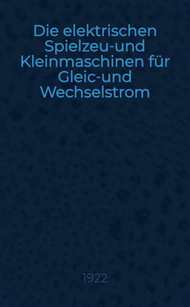 Die elektrischen Spielzeug- und Kleinmaschinen für Gleich- und Wechselstrom