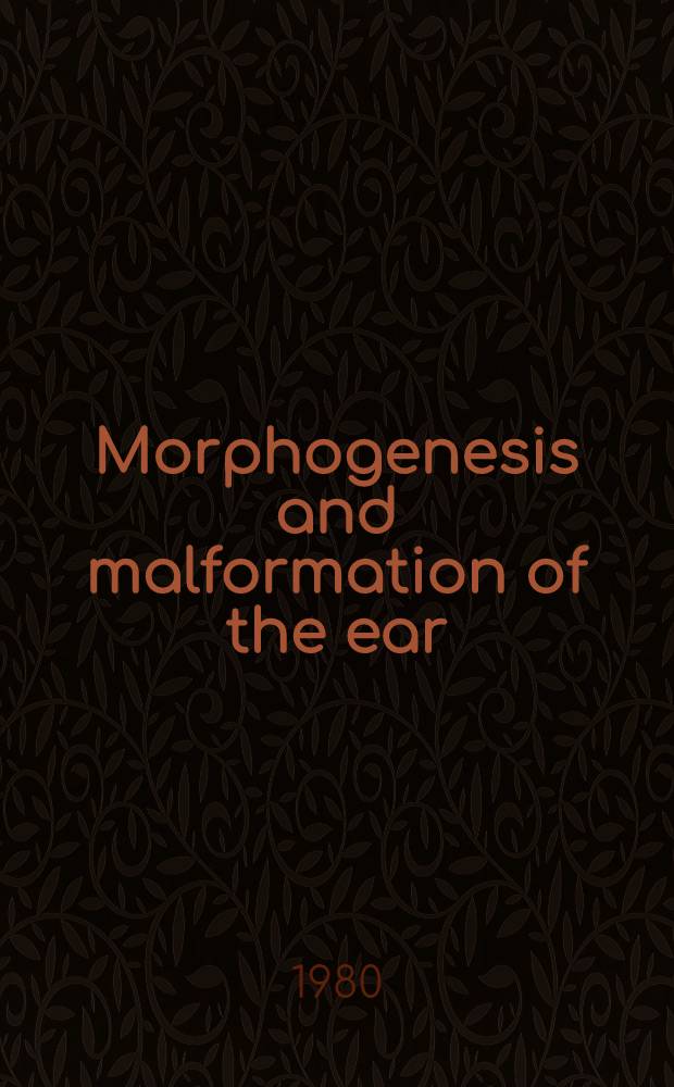 Morphogenesis and malformation of the ear : Fifth Intern. workshop on morphogenesis a. malformation held at Gulf State Park Resort, Gulf Shores, Ala