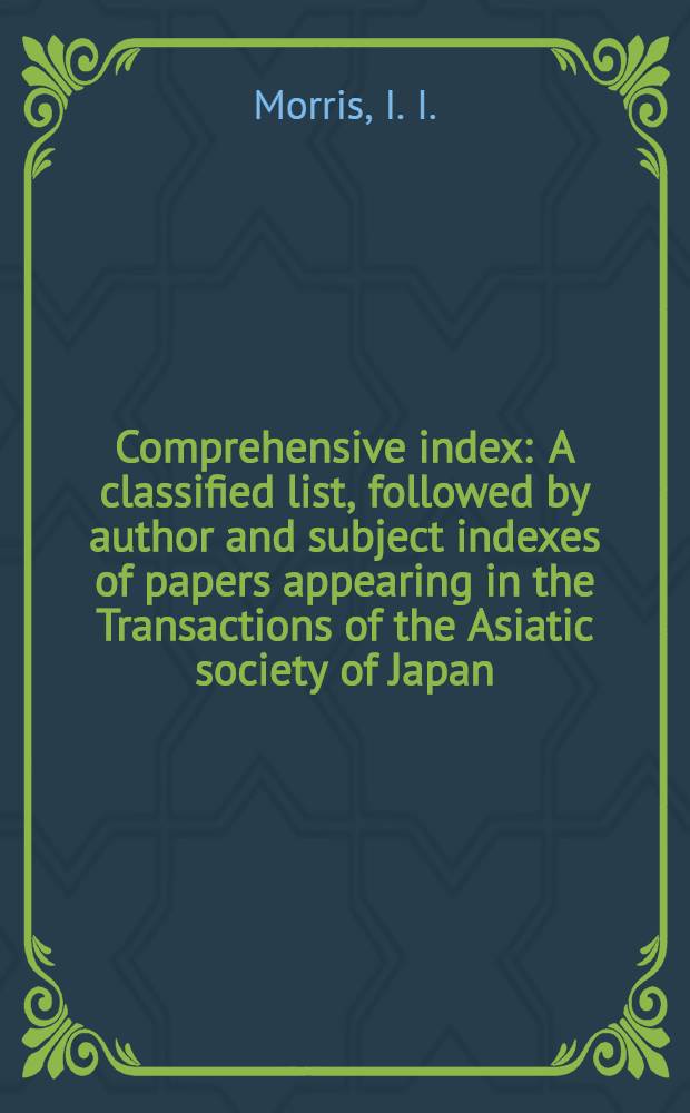 Comprehensive index : A classified list, followed by author and subject indexes of papers appearing in the Transactions of the Asiatic society of Japan, 1872-1957