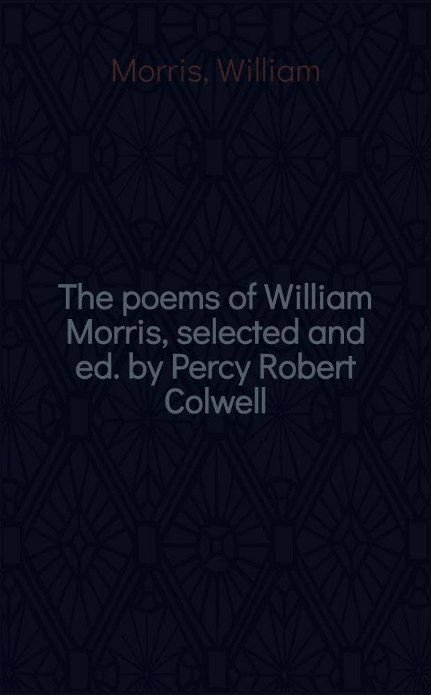 The poems of William Morris, selected and ed. by Percy Robert Colwell