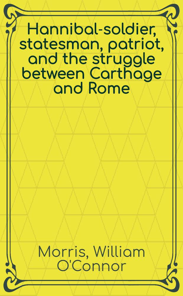 Hannibal-soldier, statesman, patriot, and the struggle between Carthage and Rome