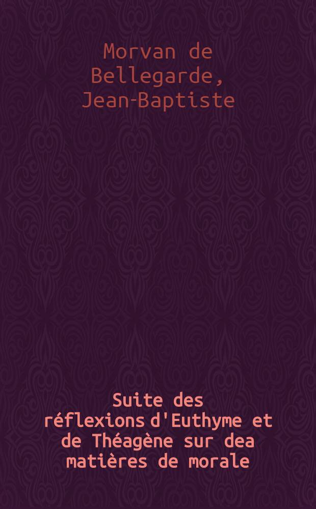 Suite des réflexions d'Euthyme et de Théagène sur dea matières de morale